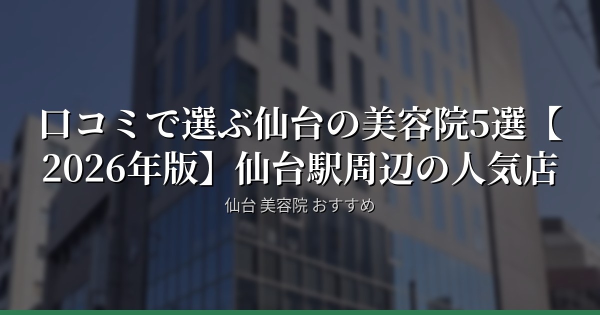 口コミで選ぶ仙台の美容院5選【2026年版】仙台駅周辺の人気店