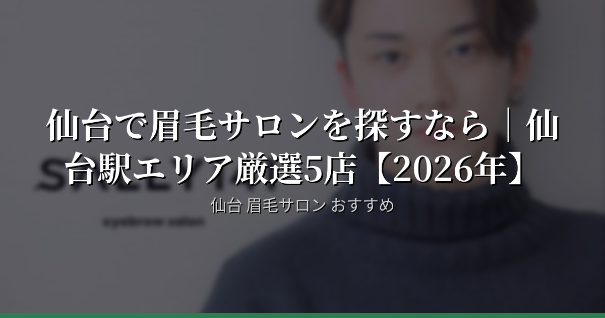 仙台で眉毛サロンを探すなら｜仙台駅エリア厳選5店【2026年】