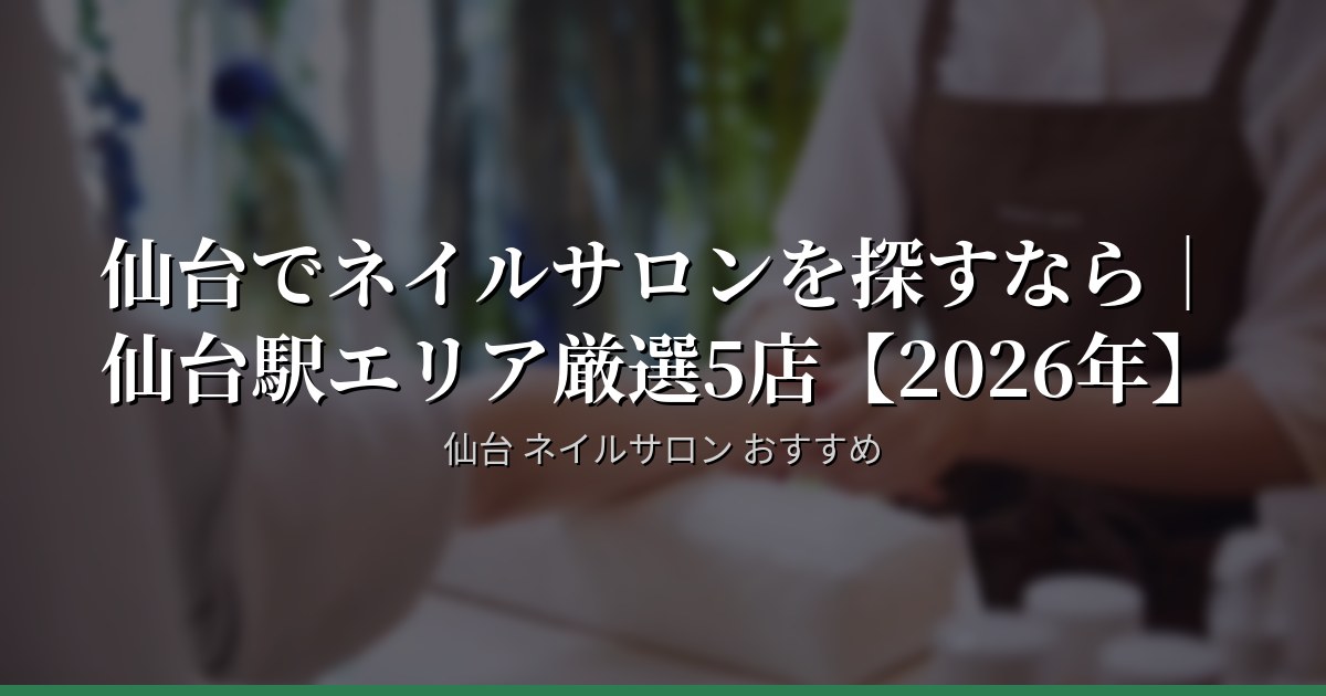 仙台でネイルサロンを探すなら｜仙台駅エリア厳選5店【2026年】