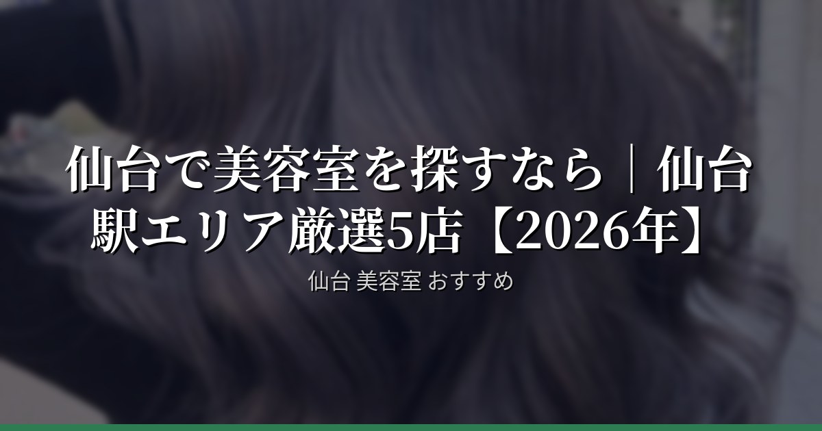 仙台で美容室を探すなら｜仙台駅エリア厳選5店【2026年】
