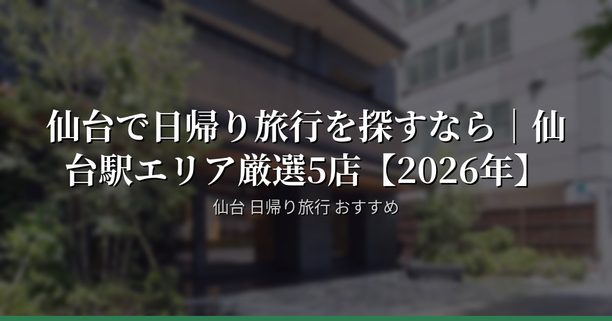仙台で日帰り旅行を探すなら｜仙台駅エリア厳選5店【2026年】