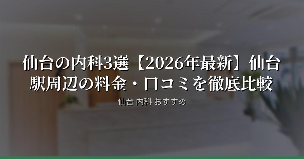 仙台の内科3選【2026年最新】仙台駅周辺の料金・口コミを徹底比較