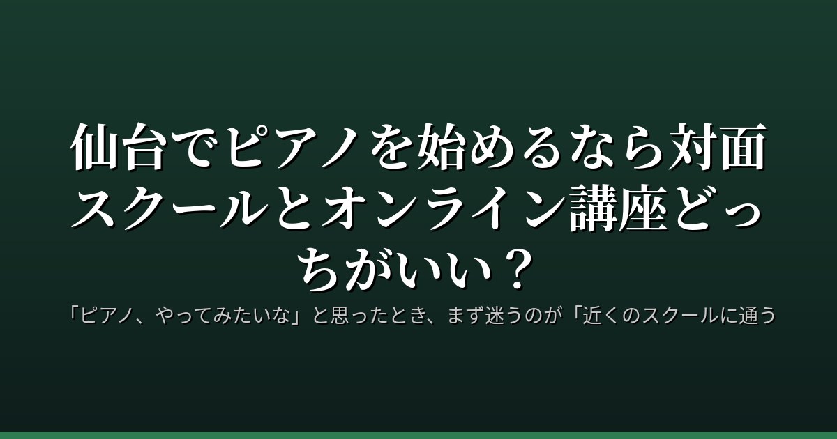 仙台でピアノを始めるなら対面スクールとオンライン講座どっちがいい？