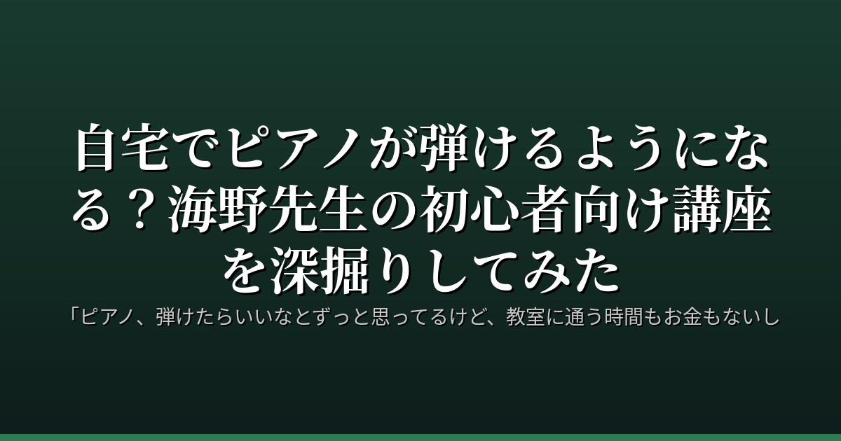 自宅でピアノが弾けるようになる？海野先生の初心者向け講座を深掘りしてみた